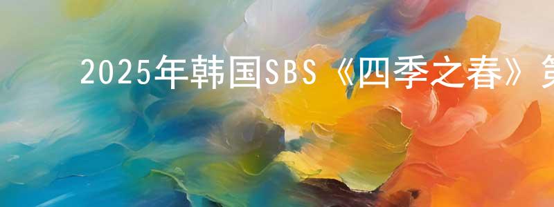 ﻿陈发林的网络影视资源,﻿2025年韩国SBS《四季之春》第10集[韩语中字]迅雷下载_电影天堂